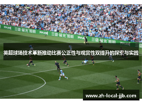 英超球场技术革新推动比赛公正性与观赏性双提升的探索与实践