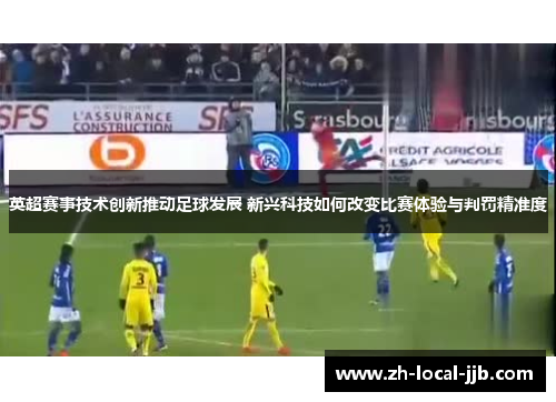 英超赛事技术创新推动足球发展 新兴科技如何改变比赛体验与判罚精准度