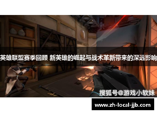 英雄联盟赛季回顾 新英雄的崛起与战术革新带来的深远影响