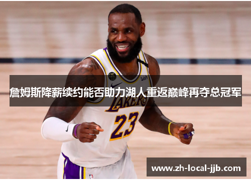 詹姆斯降薪续约能否助力湖人重返巅峰再夺总冠军 詹姆斯降薪续约能否助力湖人重返巅峰再夺总冠军