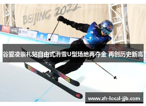 谷爱凌崇礼站自由式滑雪U型场地再夺金 再创历史新高 谷爱凌崇礼站自由式滑雪U型场地再夺金 再创历史新高