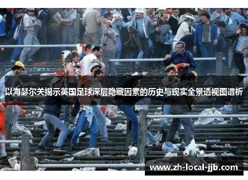 以海瑟尔关揭示英国足球深层隐藏因素的历史与现实全景透视图谱析
