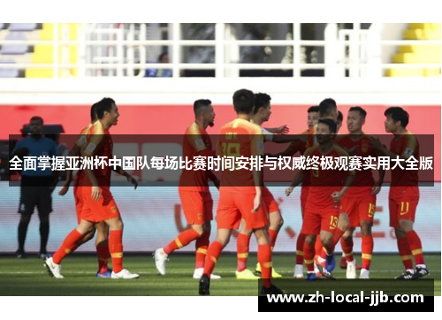 全面掌握亚洲杯中国队每场比赛时间安排与权威终极观赛实用大全版