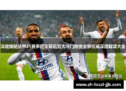 深度揭秘法甲21赛季冠军背后五大冷门隐情全景权威深度解读大全