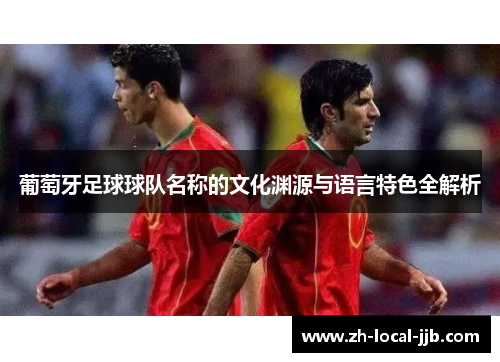 葡萄牙足球球队名称的文化渊源与语言特色全解析