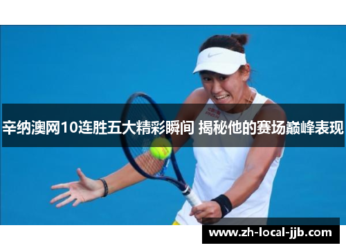 辛纳澳网10连胜五大精彩瞬间 揭秘他的赛场巅峰表现