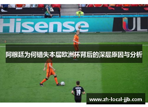 阿根廷为何错失本届欧洲杯背后的深层原因与分析