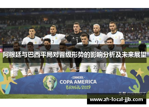 阿根廷与巴西平局对晋级形势的影响分析及未来展望