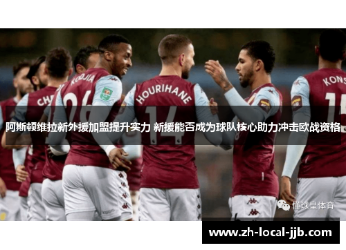 阿斯顿维拉新外援加盟提升实力 新援能否成为球队核心助力冲击欧战资格 阿斯顿维拉新外援加盟提升实力 新援能否成为球队核心助力冲击欧战资格
