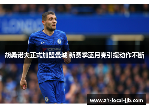 胡桑诺夫正式加盟曼城 新赛季蓝月亮引援动作不断