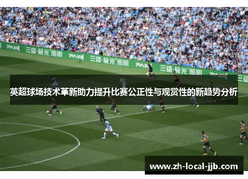英超球场技术革新助力提升比赛公正性与观赏性的新趋势分析 英超球场技术革新助力提升比赛公正性与观赏性的新趋势分析