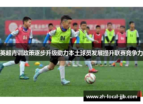 英超青训政策逐步升级助力本土球员发展提升联赛竞争力 英超青训政策逐步升级助力本土球员发展提升联赛竞争力