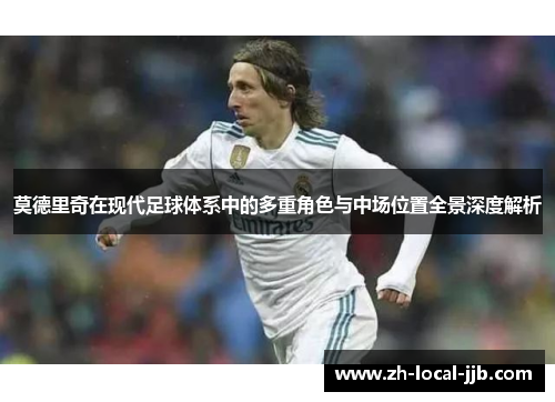 莫德里奇在现代足球体系中的多重角色与中场位置全景深度解析