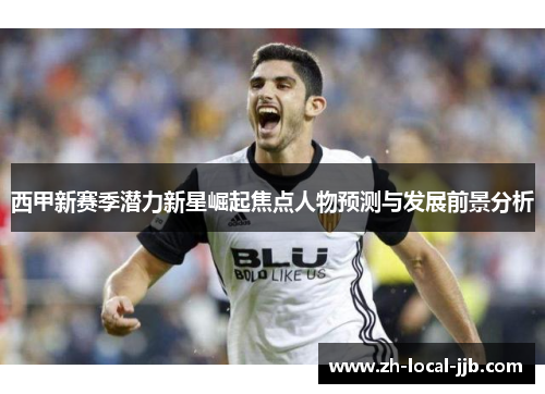 西甲新赛季潜力新星崛起焦点人物预测与发展前景分析