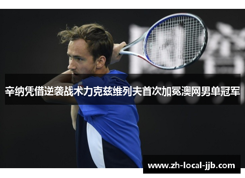 辛纳凭借逆袭战术力克兹维列夫首次加冕澳网男单冠军