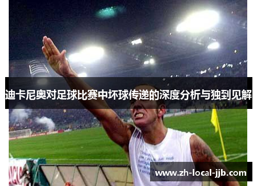 迪卡尼奥对足球比赛中坏球传递的深度分析与独到见解 迪卡尼奥对足球比赛中坏球传递的深度分析与独到见解