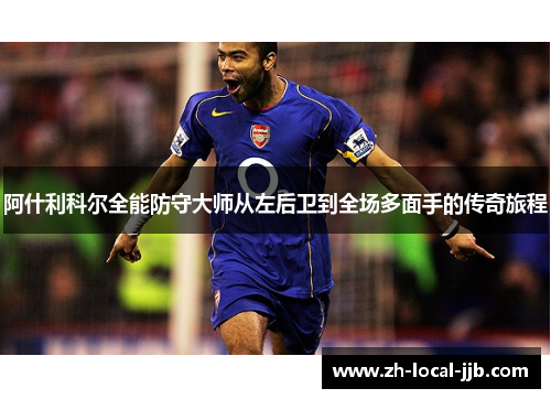 阿什利科尔全能防守大师从左后卫到全场多面手的传奇旅程