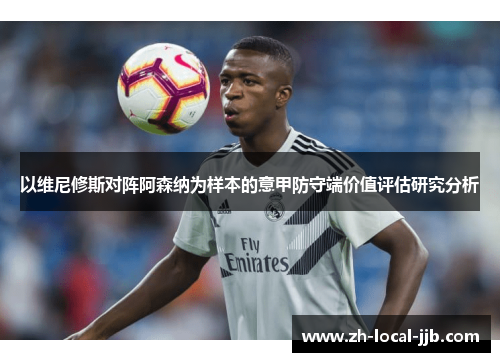 以维尼修斯对阵阿森纳为样本的意甲防守端价值评估研究分析