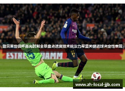 登贝莱世俱杯高光时刻全景盘点速度技术统治力尽显关键进球决定性表现 登贝莱世俱杯高光时刻全景盘点速度技术统治力尽显关键进球决定性表现