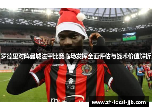 罗德里对阵曼城法甲比赛临场发挥全面评估与战术价值解析 罗德里对阵曼城法甲比赛临场发挥全面评估与战术价值解析