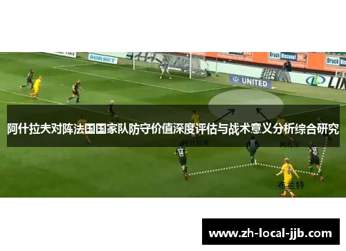 阿什拉夫对阵法国国家队防守价值深度评估与战术意义分析综合研究