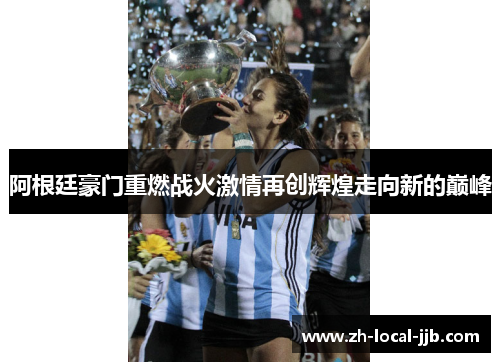 阿根廷豪门重燃战火激情再创辉煌走向新的巅峰 阿根廷豪门重燃战火激情再创辉煌走向新的巅峰