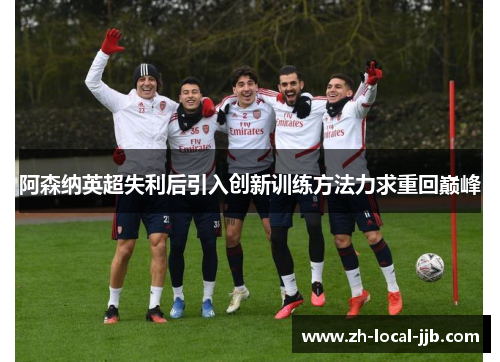 阿森纳英超失利后引入创新训练方法力求重回巅峰 阿森纳英超失利后引入创新训练方法力求重回巅峰