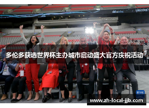 多伦多获选世界杯主办城市启动盛大官方庆祝活动 多伦多获选世界杯主办城市启动盛大官方庆祝活动