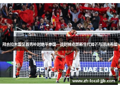 拜合拉木国足首秀补时绝平泰国一战封神点燃新生代锋芒与球迷希望 拜合拉木国足首秀补时绝平泰国一战封神点燃新生代锋芒与球迷希望