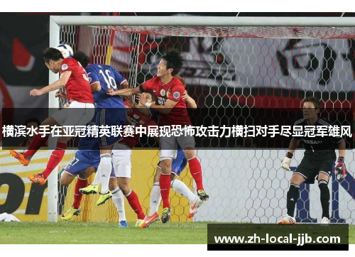 横滨水手在亚冠精英联赛中展现恐怖攻击力横扫对手尽显冠军雄风