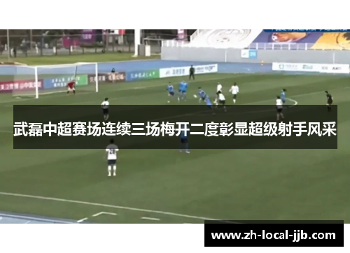 武磊中超赛场连续三场梅开二度彰显超级射手风采