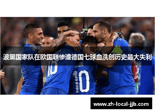 波黑国家队在欧国联惨遭德国七球血洗创历史最大失利 波黑国家队在欧国联惨遭德国七球血洗创历史最大失利