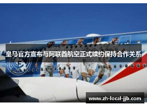 皇马官方宣布与阿联酋航空正式续约保持合作关系 皇马官方宣布与阿联酋航空正式续约保持合作关系