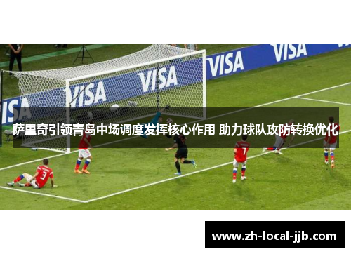 萨里奇引领青岛中场调度发挥核心作用 助力球队攻防转换优化