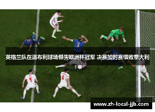 英格兰队在温布利球场憾失欧洲杯冠军 决赛加时赛惜败意大利