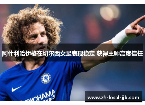 阿什利哈伊格在切尔西女足表现稳定 获得主帅高度信任