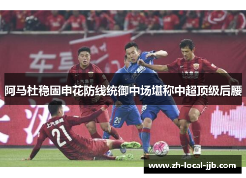 阿马杜稳固申花防线统御中场堪称中超顶级后腰