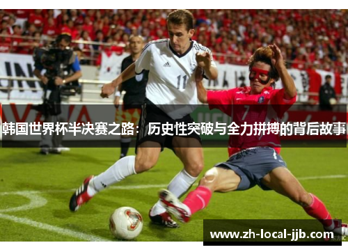 韩国世界杯半决赛之路：历史性突破与全力拼搏的背后故事