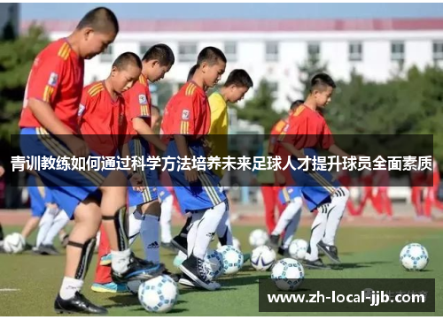 青训教练如何通过科学方法培养未来足球人才提升球员全面素质