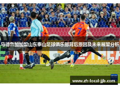 马德鲁加加盟山东泰山足球俱乐部背后原因及未来展望分析