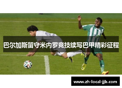 巴尔加斯留守米内罗竞技续写巴甲精彩征程 巴尔加斯留守米内罗竞技续写巴甲精彩征程