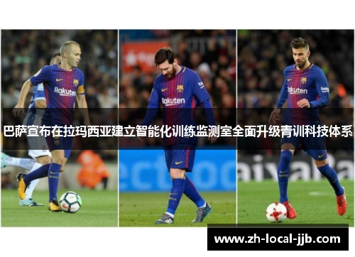 巴萨宣布在拉玛西亚建立智能化训练监测室全面升级青训科技体系