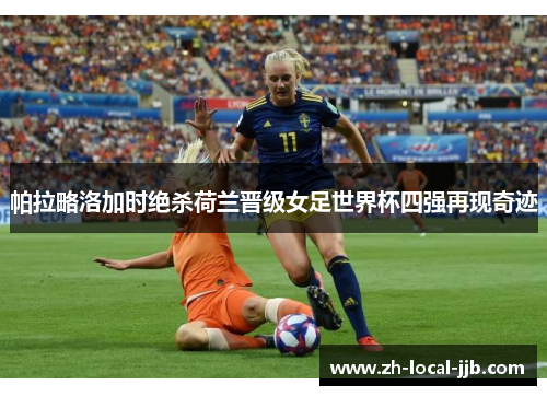 帕拉略洛加时绝杀荷兰晋级女足世界杯四强再现奇迹 帕拉略洛加时绝杀荷兰晋级女足世界杯四强再现奇迹