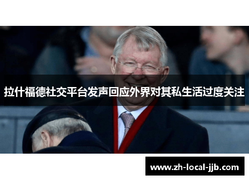 拉什福德社交平台发声回应外界对其私生活过度关注 拉什福德社交平台发声回应外界对其私生活过度关注