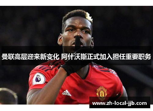 曼联高层迎来新变化 阿什沃斯正式加入担任重要职务
