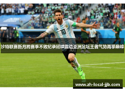 沙特联赛新月跨赛季不败纪录延续震动亚洲足坛王者气势再攀巅峰 沙特联赛新月跨赛季不败纪录延续震动亚洲足坛王者气势再攀巅峰