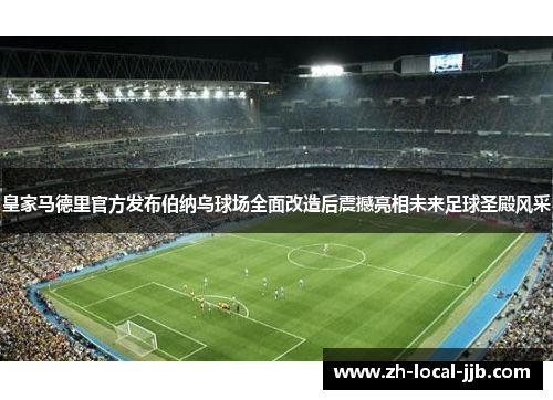 皇家马德里官方发布伯纳乌球场全面改造后震撼亮相未来足球圣殿风采 皇家马德里官方发布伯纳乌球场全面改造后震撼亮相未来足球圣殿风采