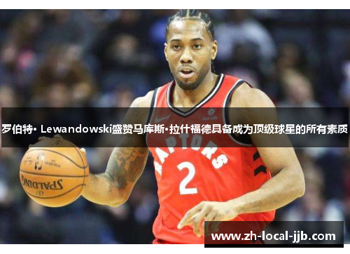 罗伯特· Lewandowski盛赞马库斯·拉什福德具备成为顶级球星的所有素质 罗伯特· Lewandowski盛赞马库斯·拉什福德具备成为顶级球星的所有素质