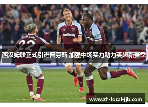 西汉姆联正式引进普劳斯 加强中场实力助力英超新赛季 西汉姆联正式引进普劳斯 加强中场实力助力英超新赛季
