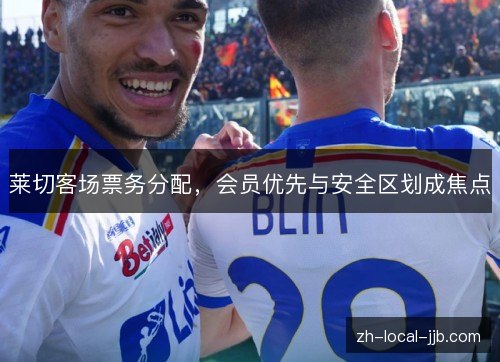 莱切客场票务分配，会员优先与安全区划成焦点